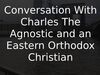 Embedded thumbnail for Conversation With Charles The Agnostic and an Eastern Orthodox Christian