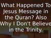 Embedded thumbnail for What Happened To Jesus Message in the Quran? Also Why I Don&amp;#039;t Believe in the Trinity.