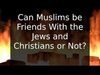 Embedded thumbnail for Can Muslims be Friends With the Jews and Christians or Not?